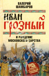 ШАМБАРОВ В.Е. ИВАН ГРОЗНЫЙ И РОЖДЕНИЕ МОСКОВСКОГО ЦАРСТВА